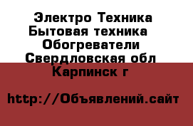 Электро-Техника Бытовая техника - Обогреватели. Свердловская обл.,Карпинск г.